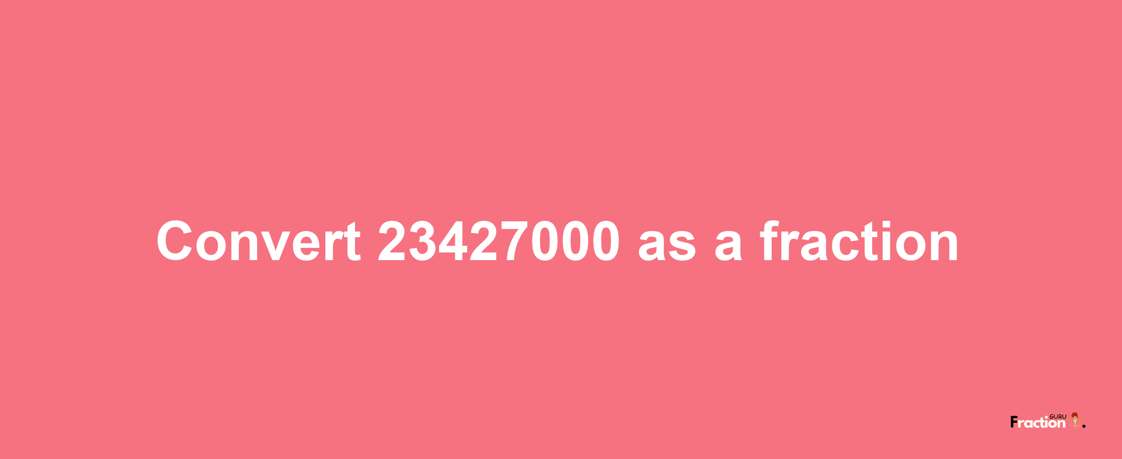 How to convert 23427000 as a fraction