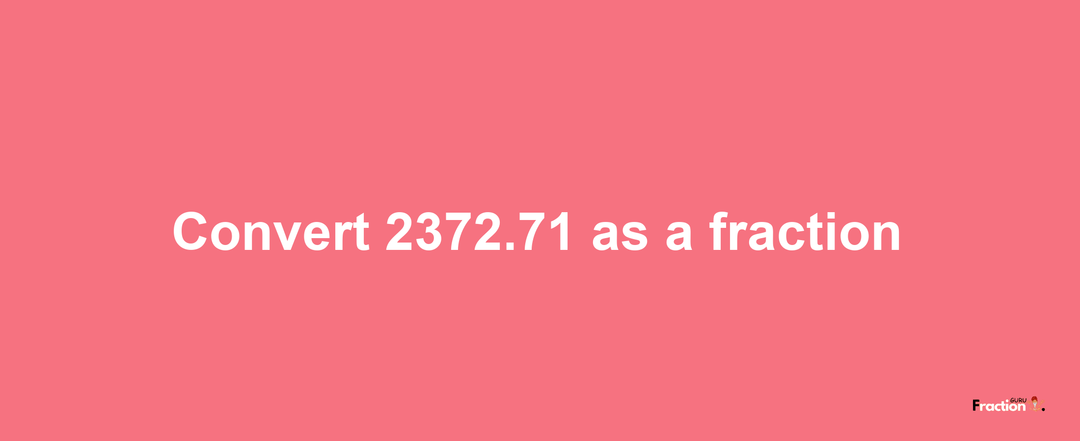 How to convert 2372.71 as a fraction