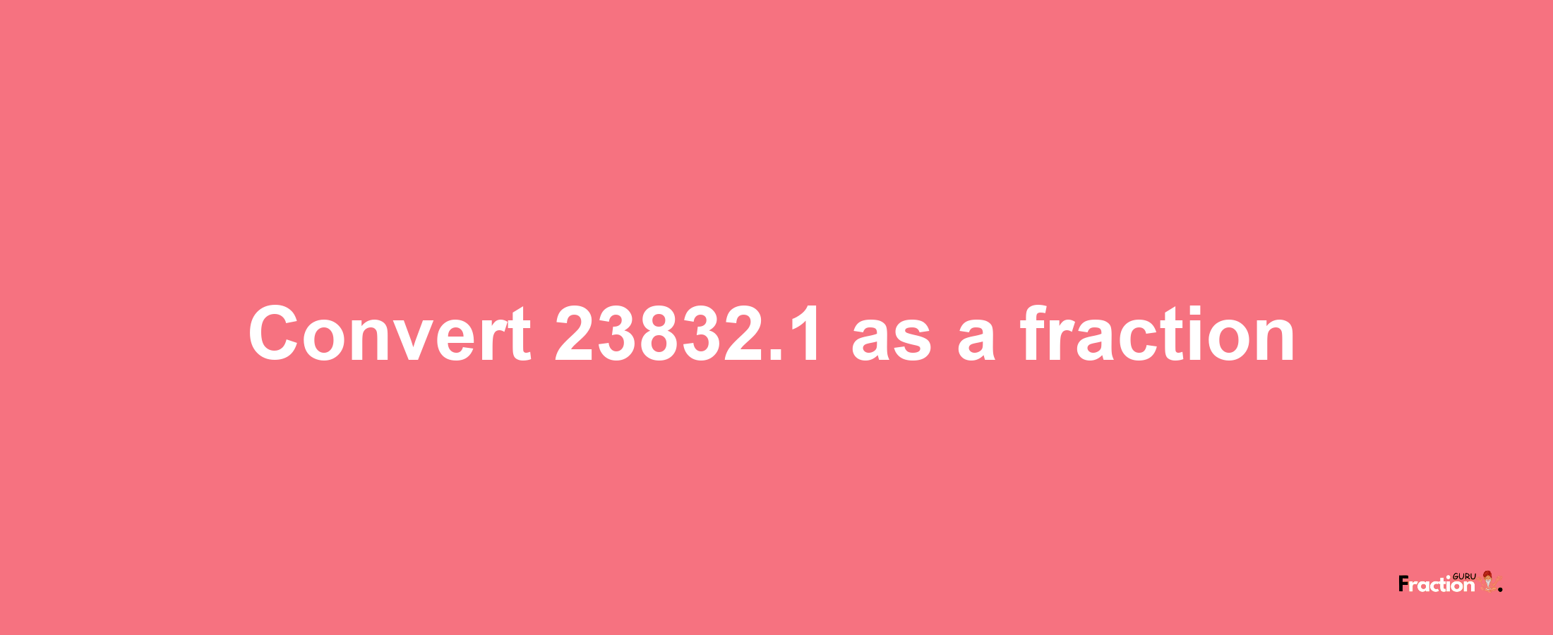 How to convert 23832.1 as a fraction