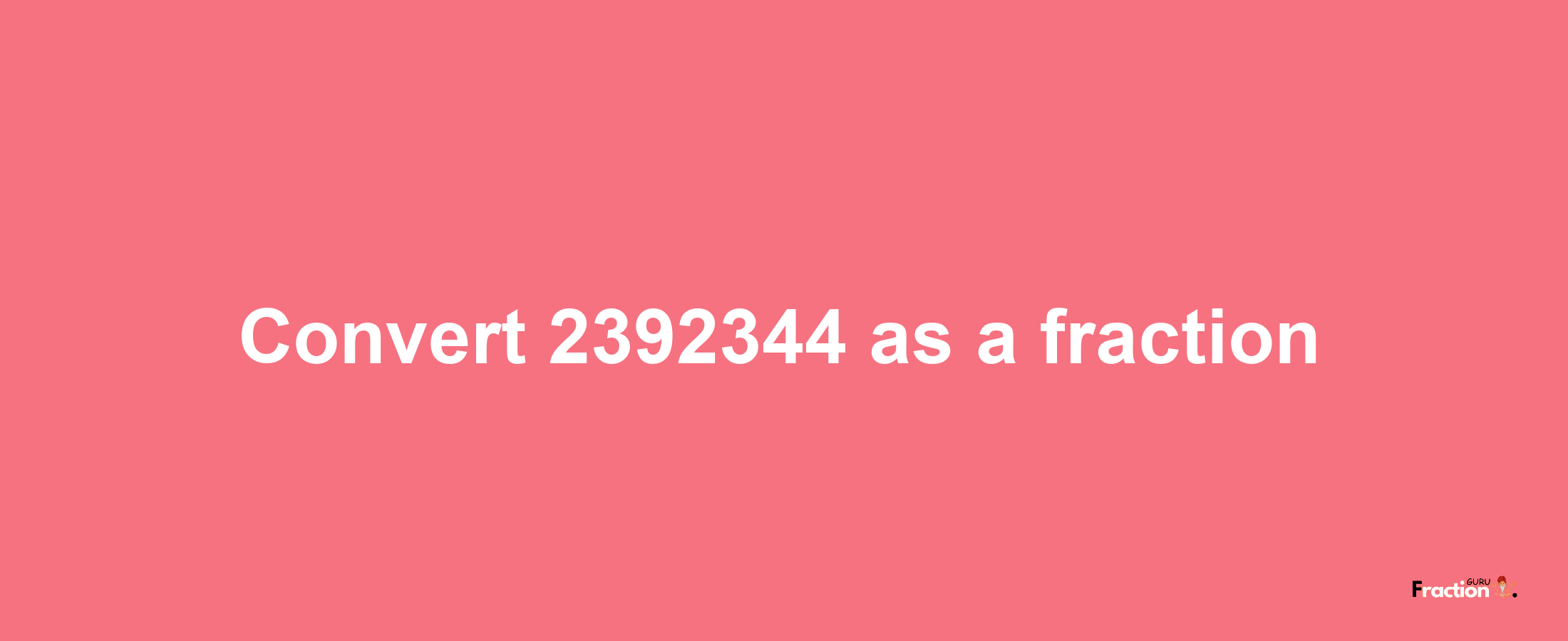 How to convert 2392344 as a fraction