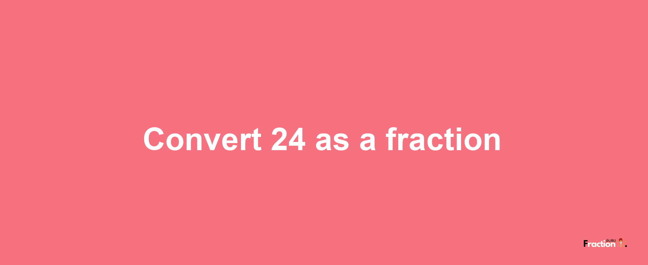 How to convert 24 as a fraction