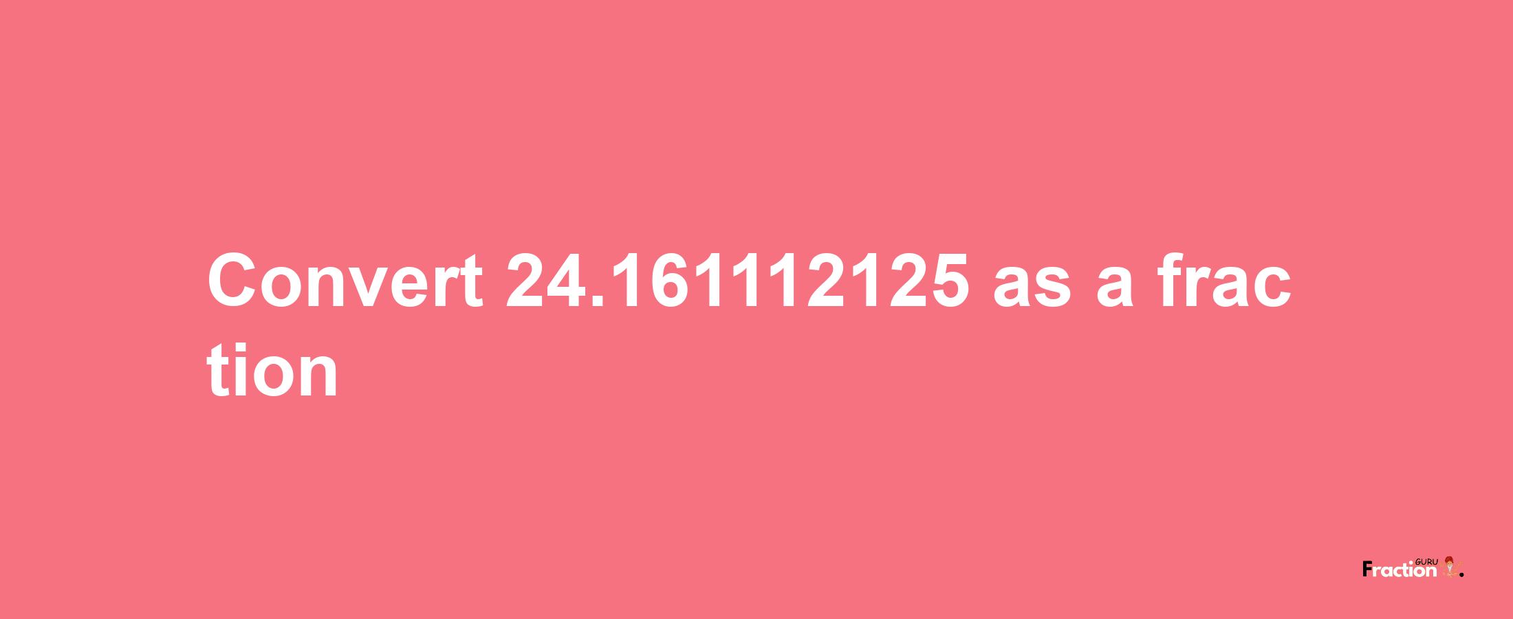 How to convert 24.161112125 as a fraction