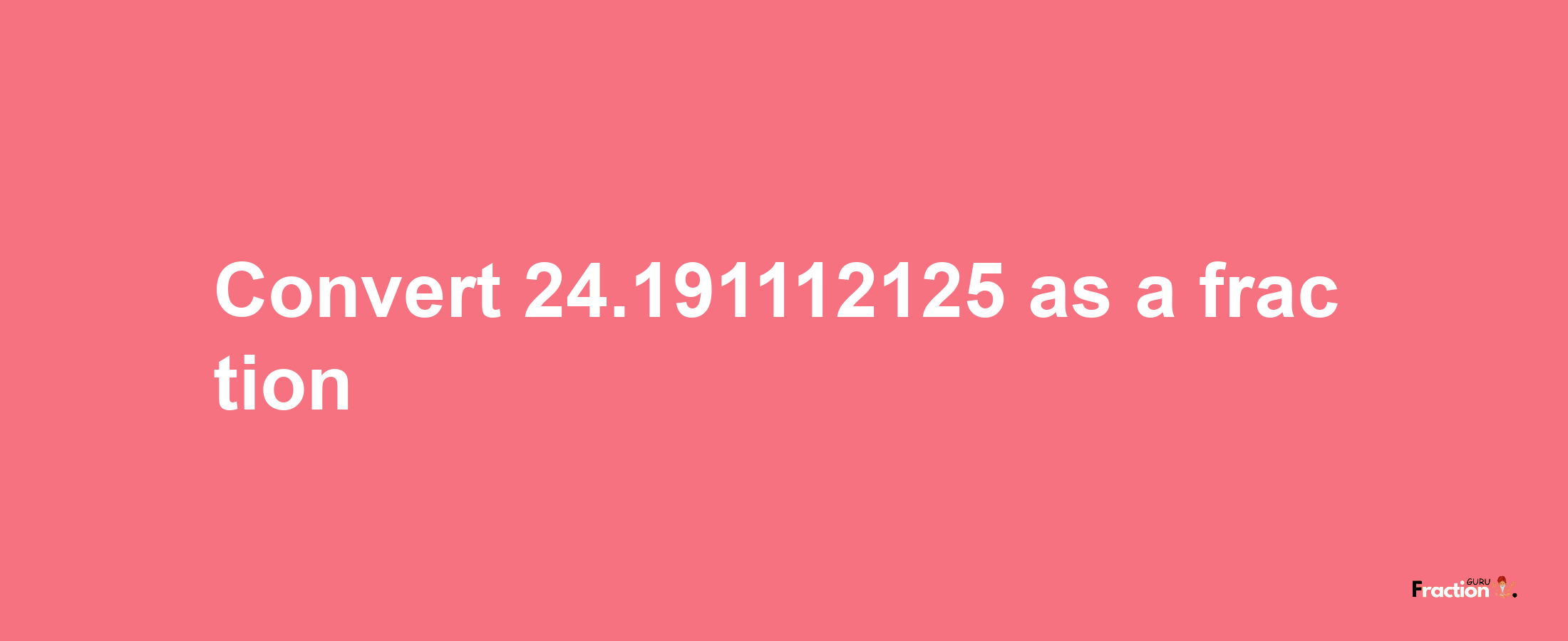 How to convert 24.191112125 as a fraction