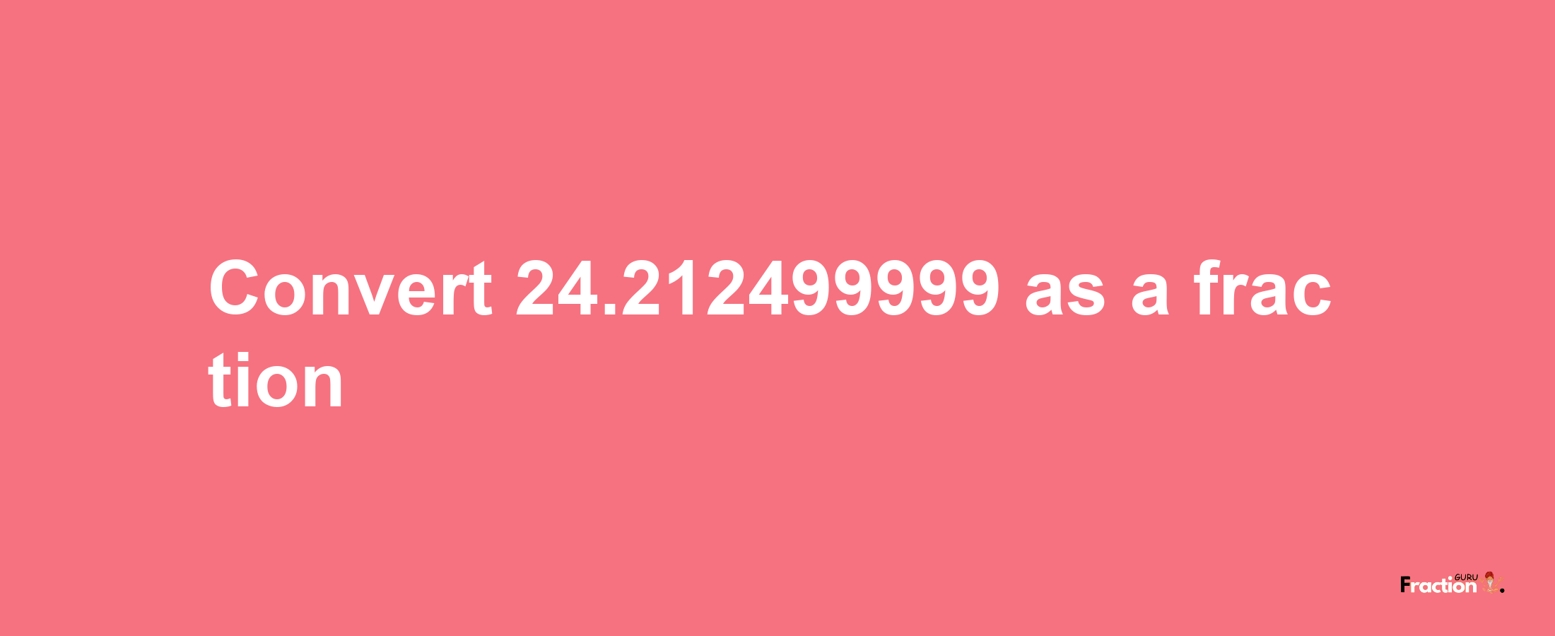 How to convert 24.212499999 as a fraction