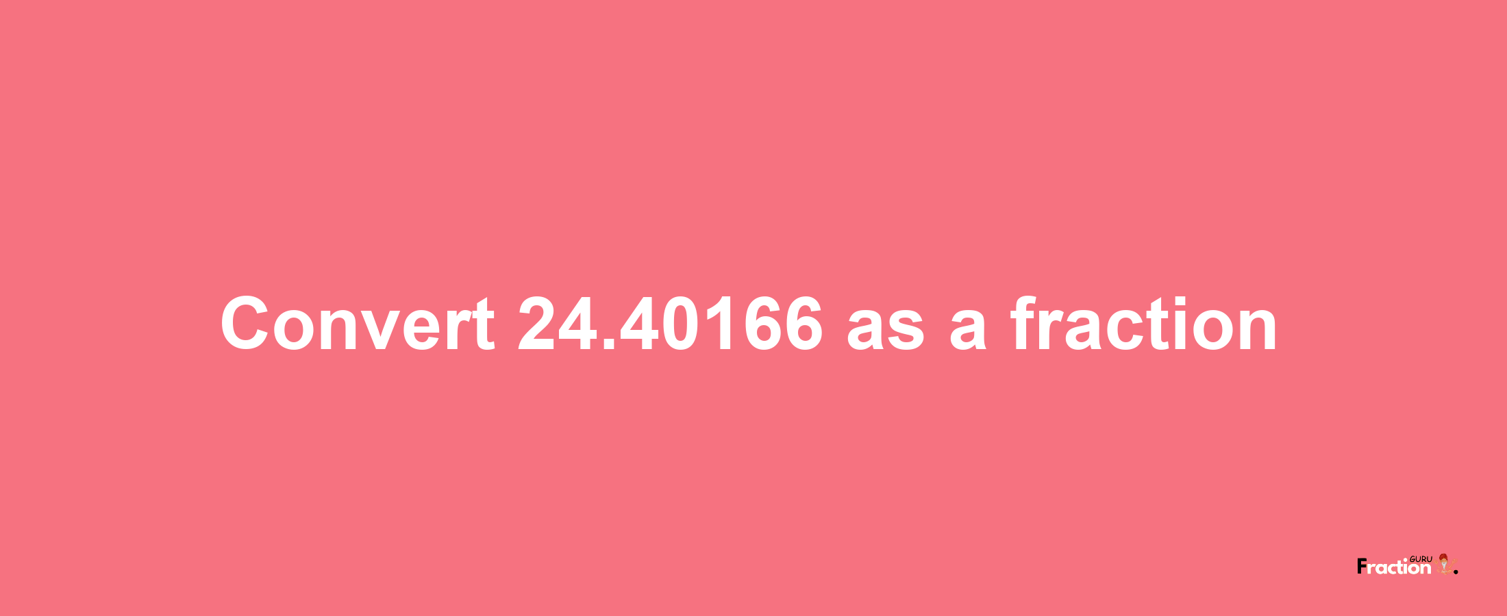 How to convert 24.40166 as a fraction