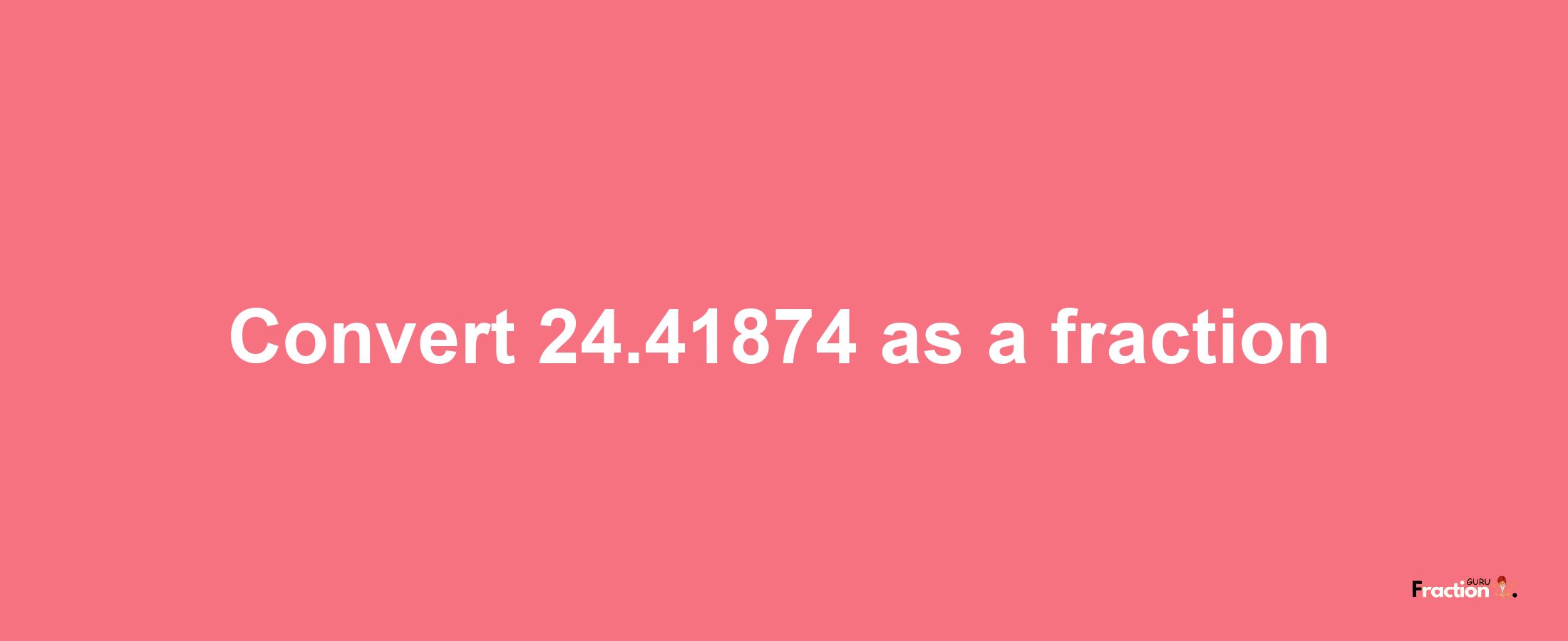 How to convert 24.41874 as a fraction