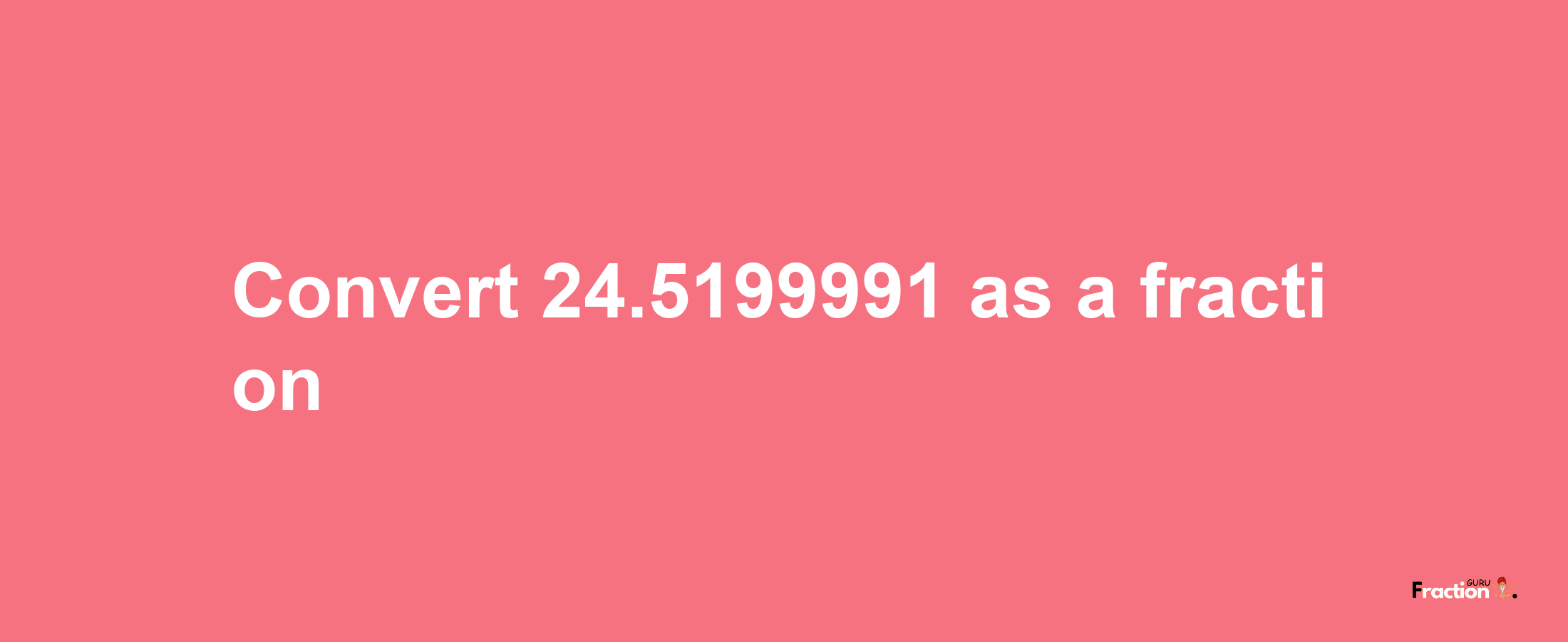 How to convert 24.5199991 as a fraction