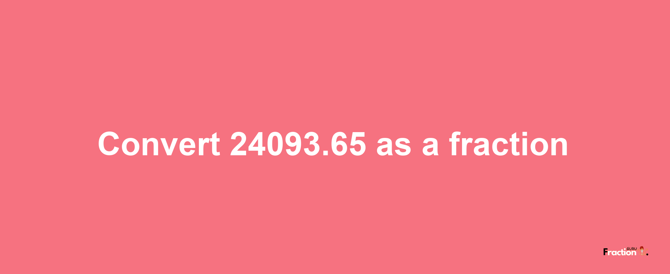 How to convert 24093.65 as a fraction