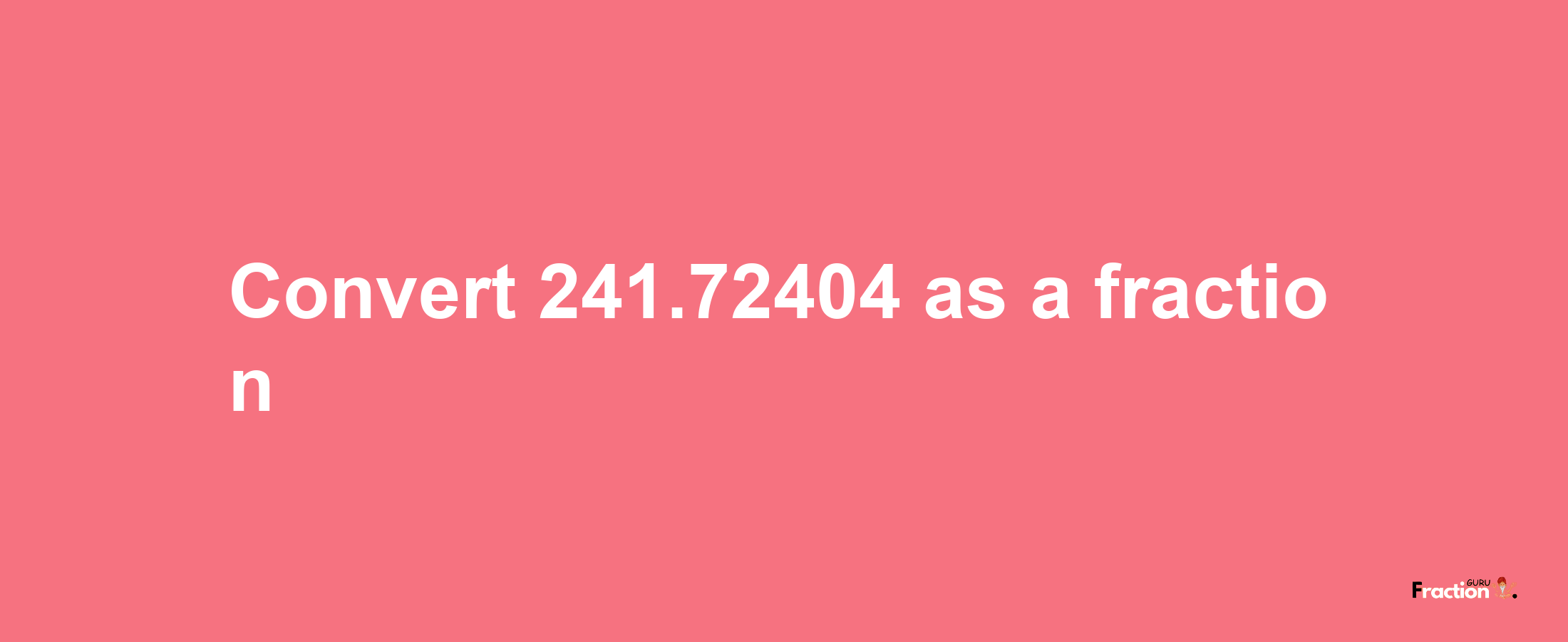 How to convert 241.72404 as a fraction