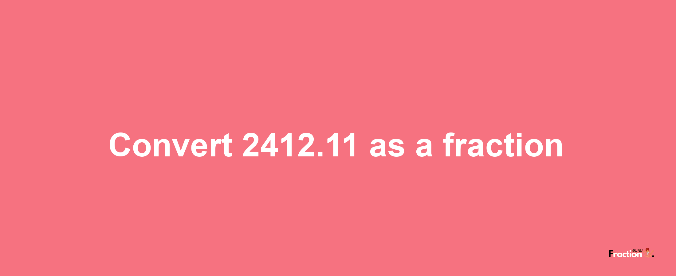 How to convert 2412.11 as a fraction