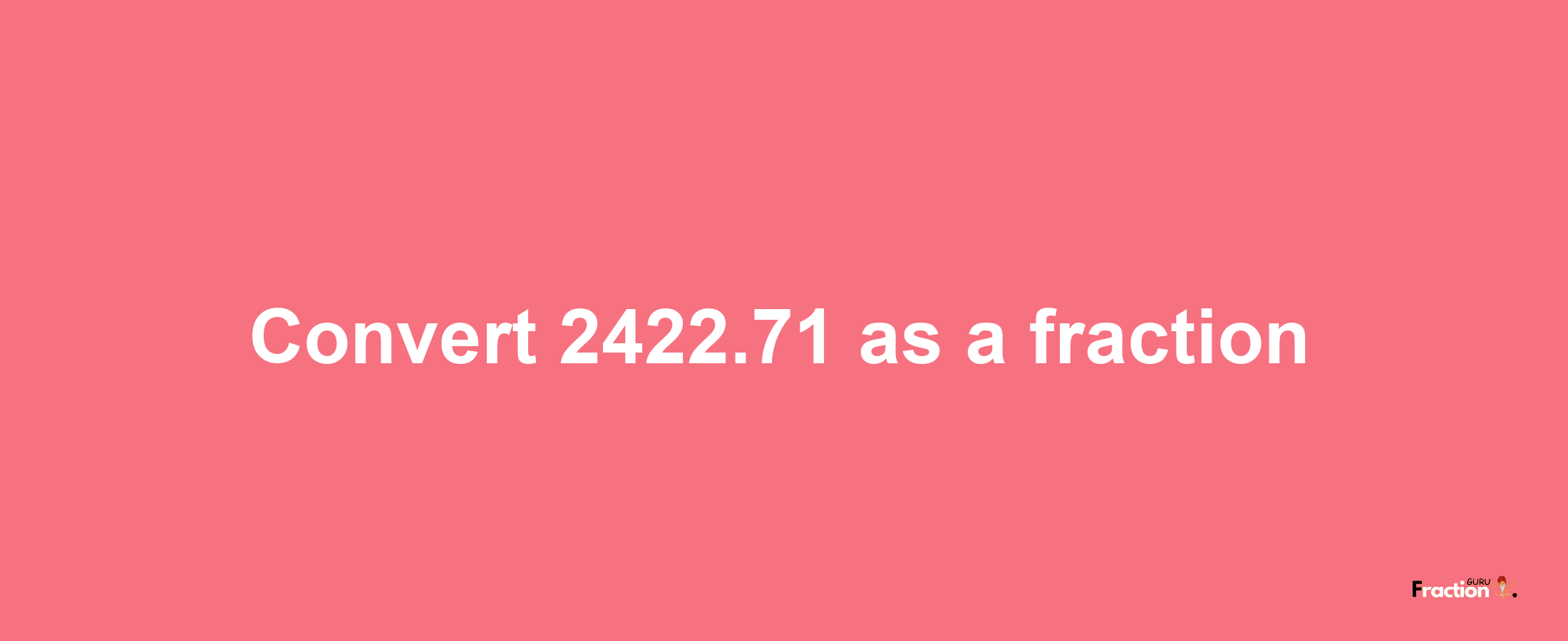 How to convert 2422.71 as a fraction