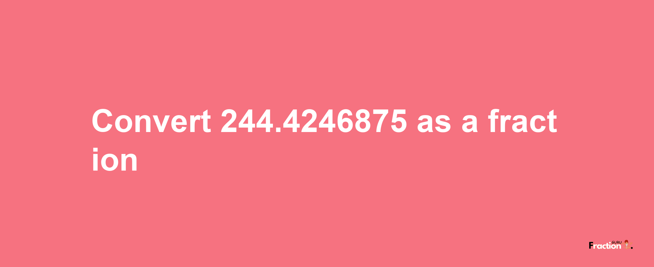 How to convert 244.4246875 as a fraction