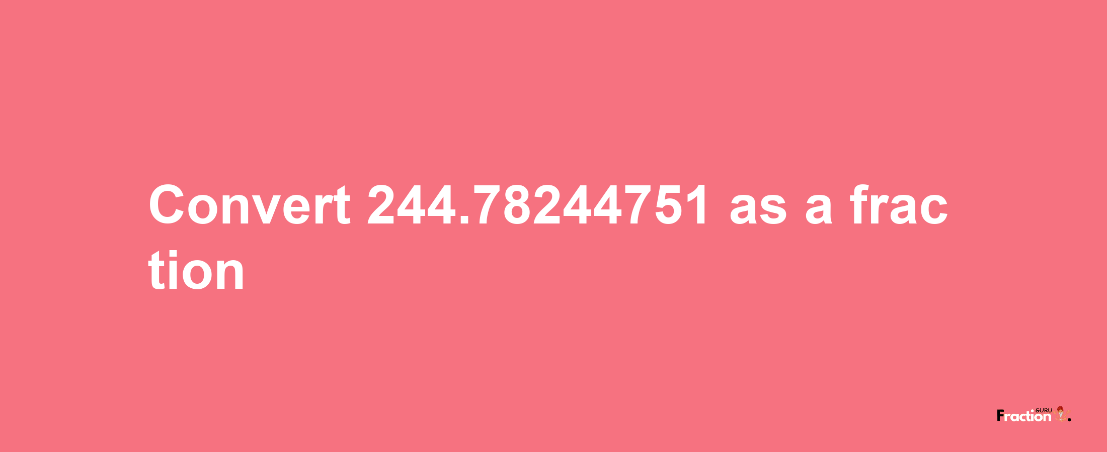 How to convert 244.78244751 as a fraction