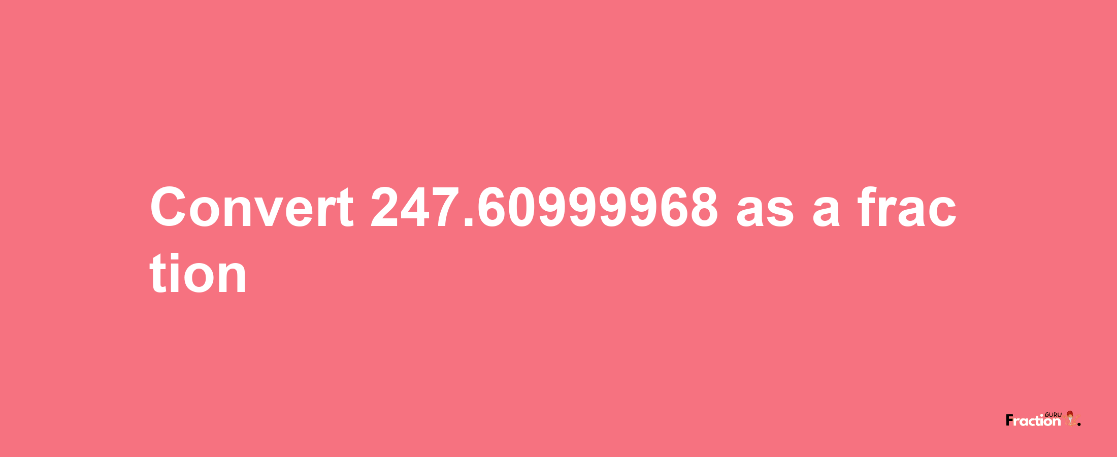 How to convert 247.60999968 as a fraction