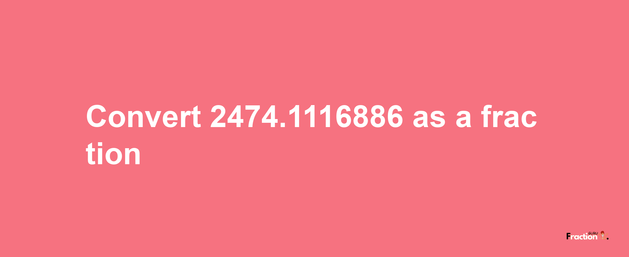 How to convert 2474.1116886 as a fraction