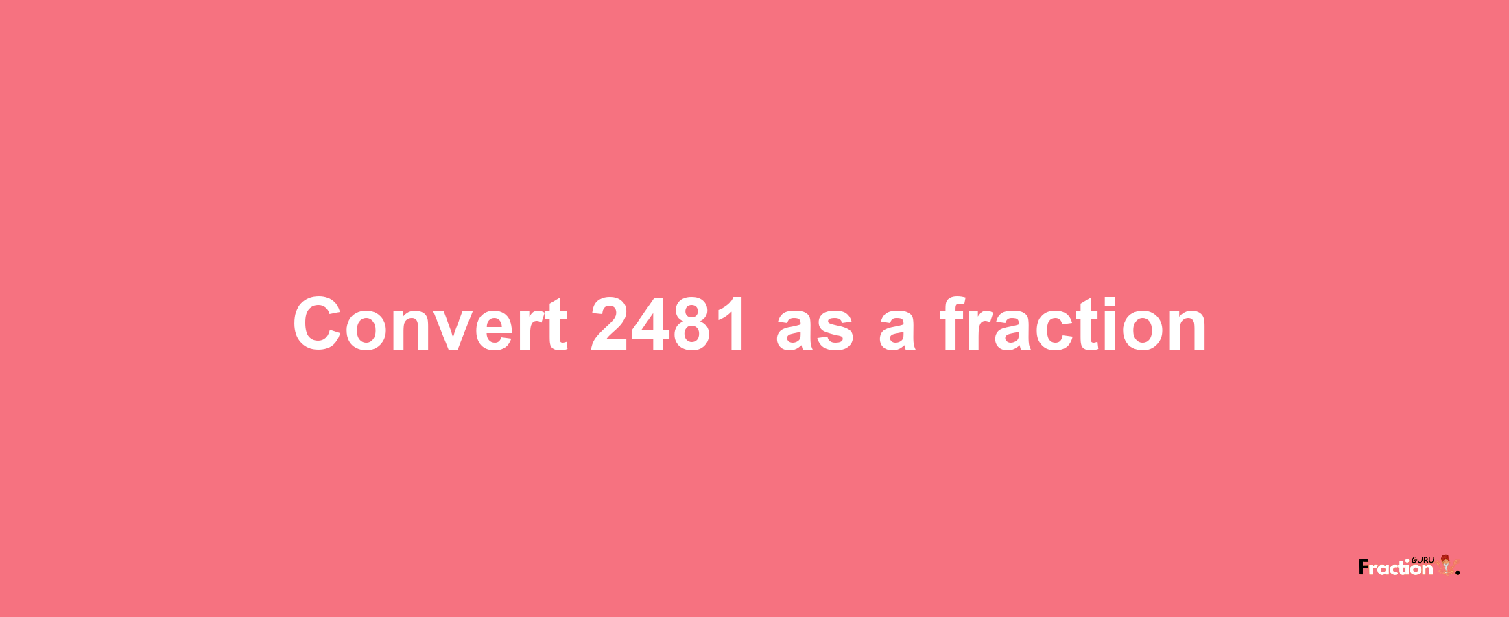 How to convert 2481 as a fraction