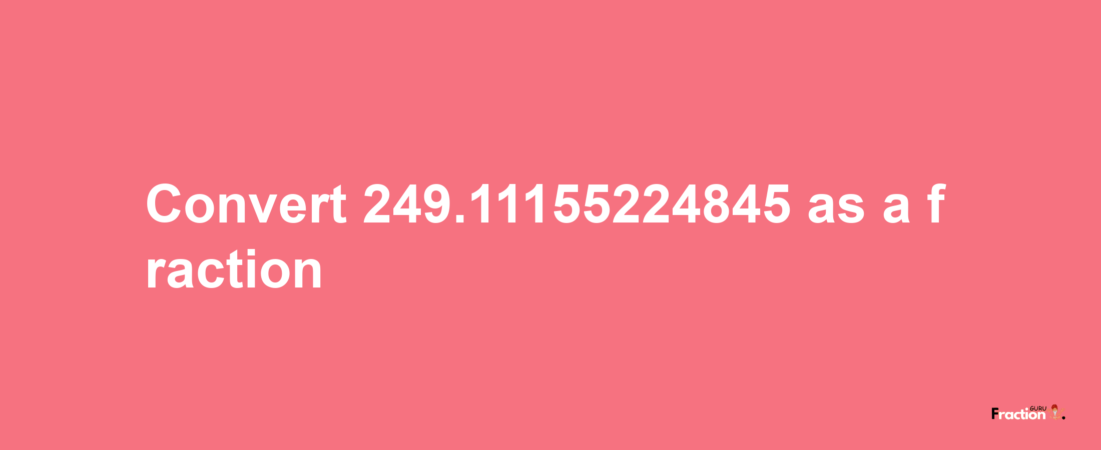 How to convert 249.11155224845 as a fraction