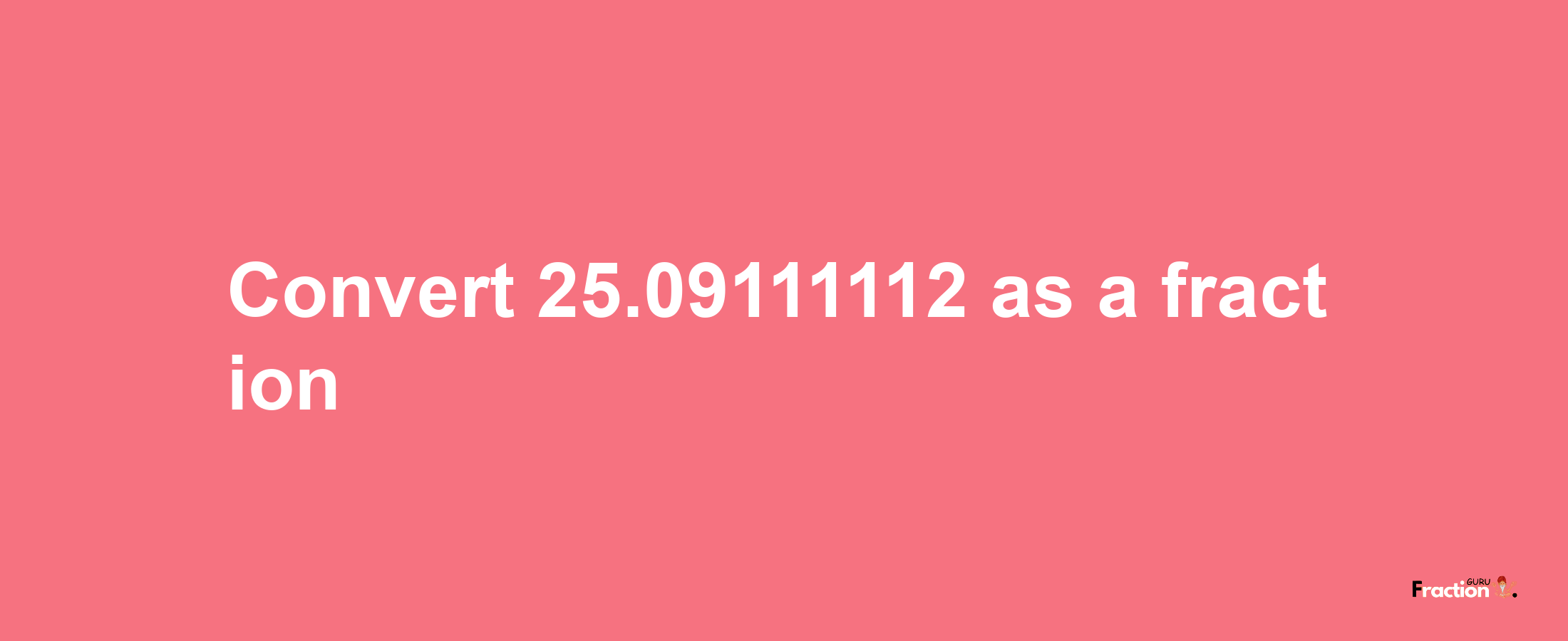 How to convert 25.09111112 as a fraction