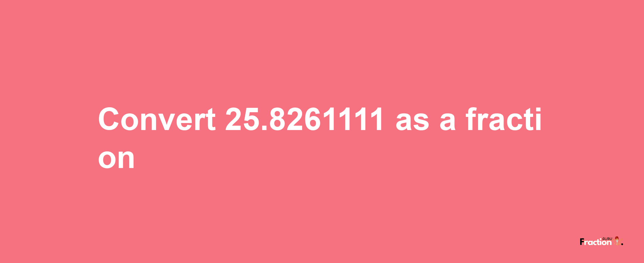 How to convert 25.8261111 as a fraction