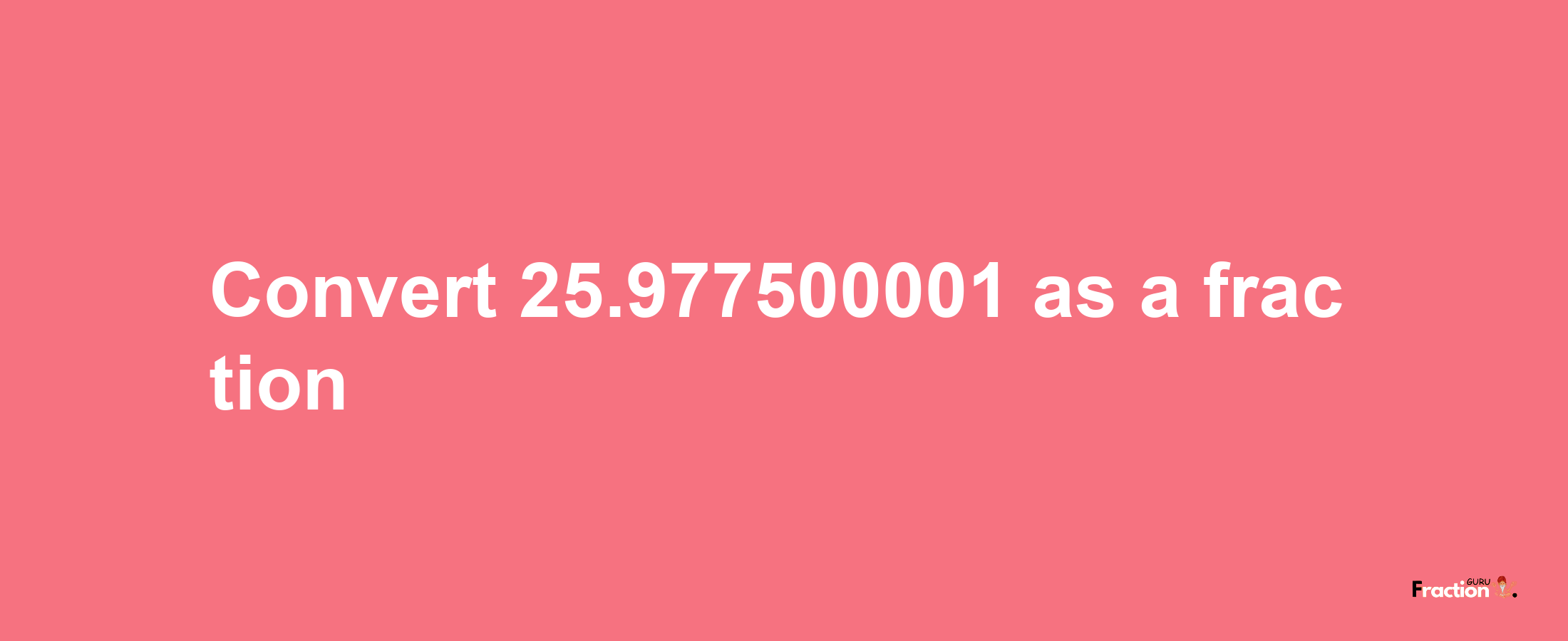 How to convert 25.977500001 as a fraction