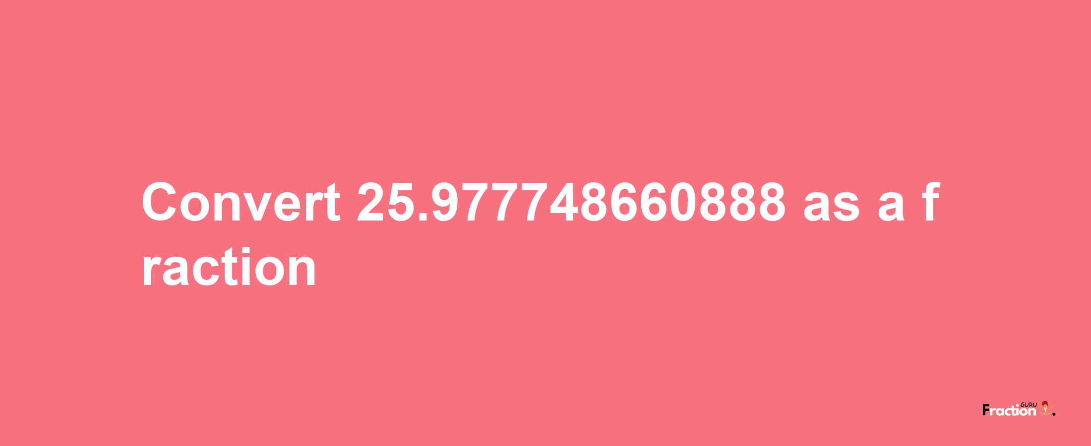 How to convert 25.977748660888 as a fraction