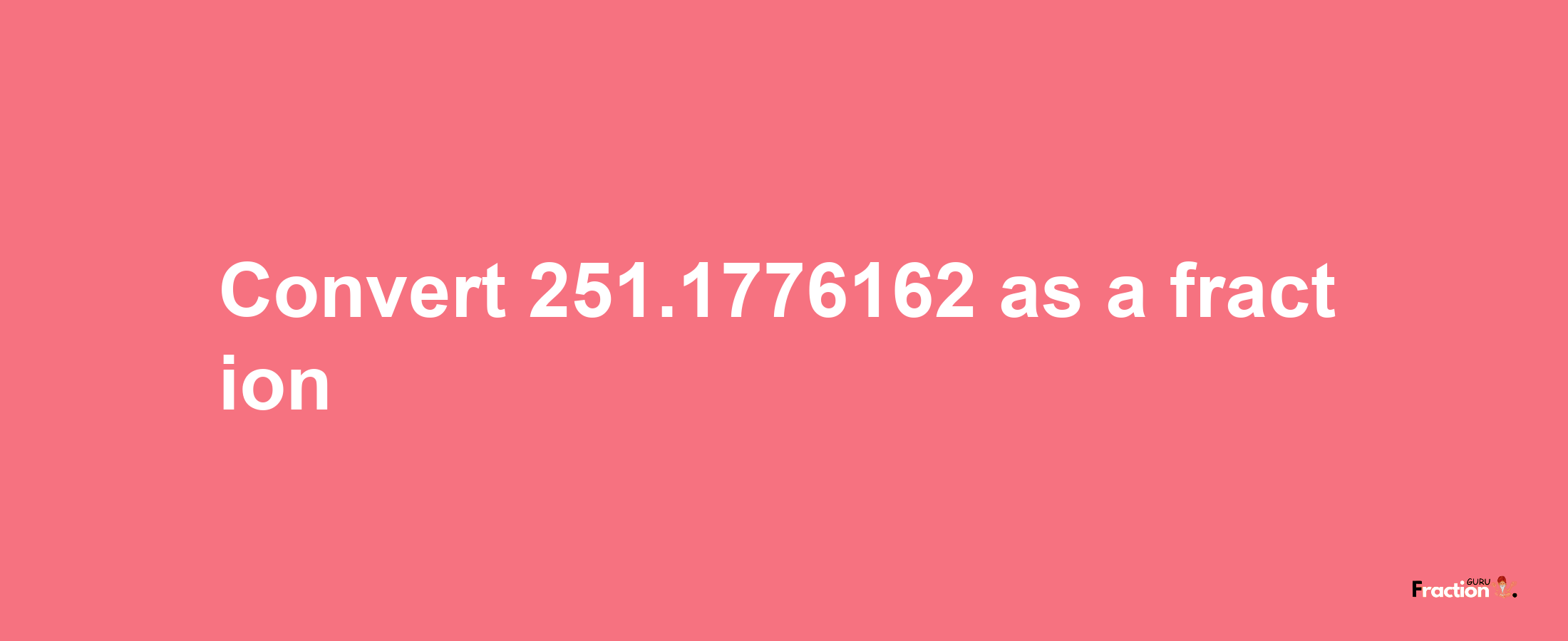 How to convert 251.1776162 as a fraction