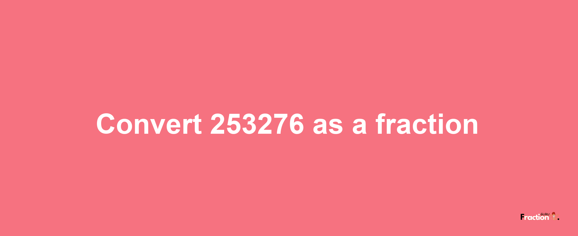 How to convert 253276 as a fraction