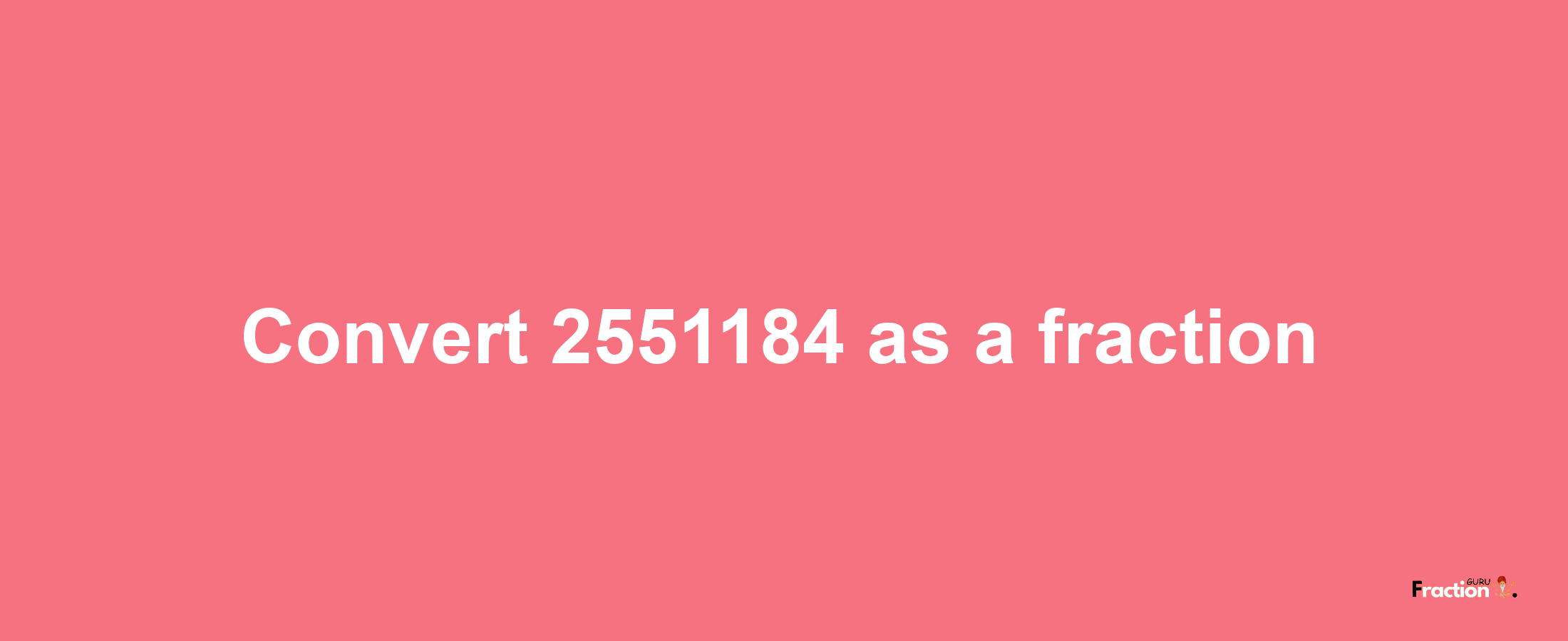 How to convert 2551184 as a fraction