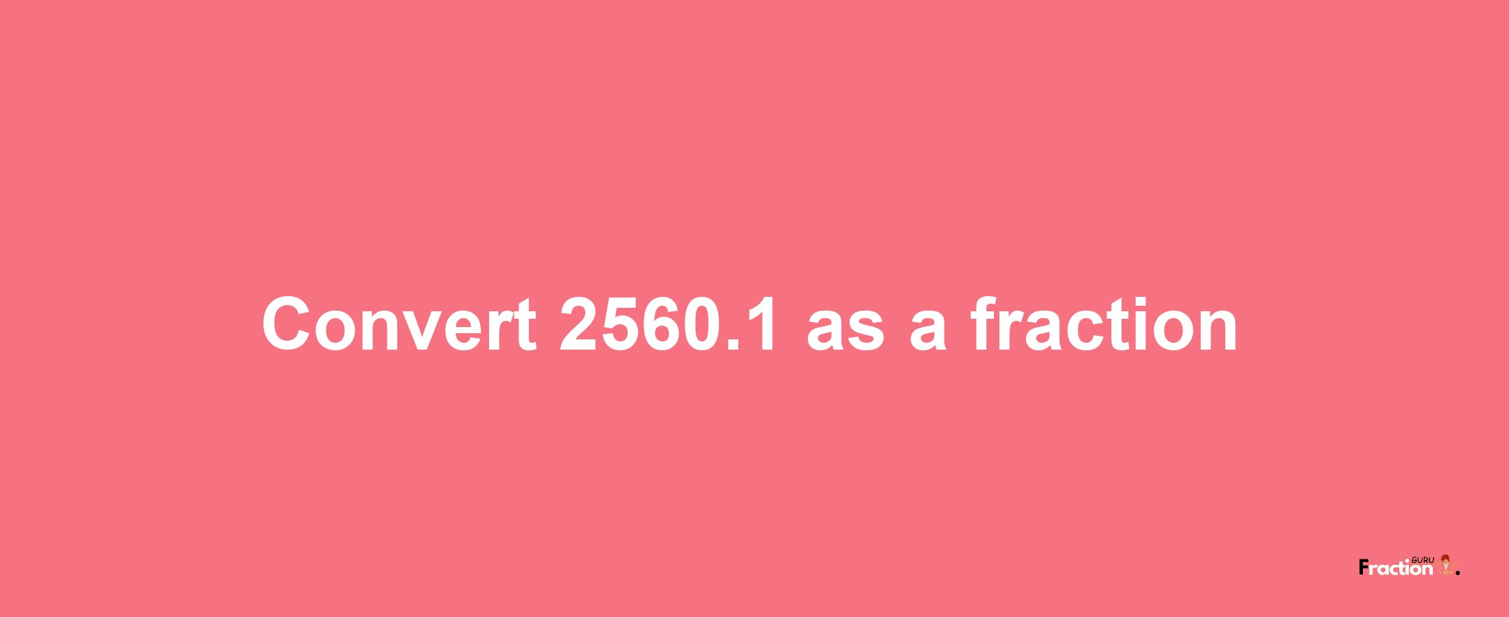 How to convert 2560.1 as a fraction