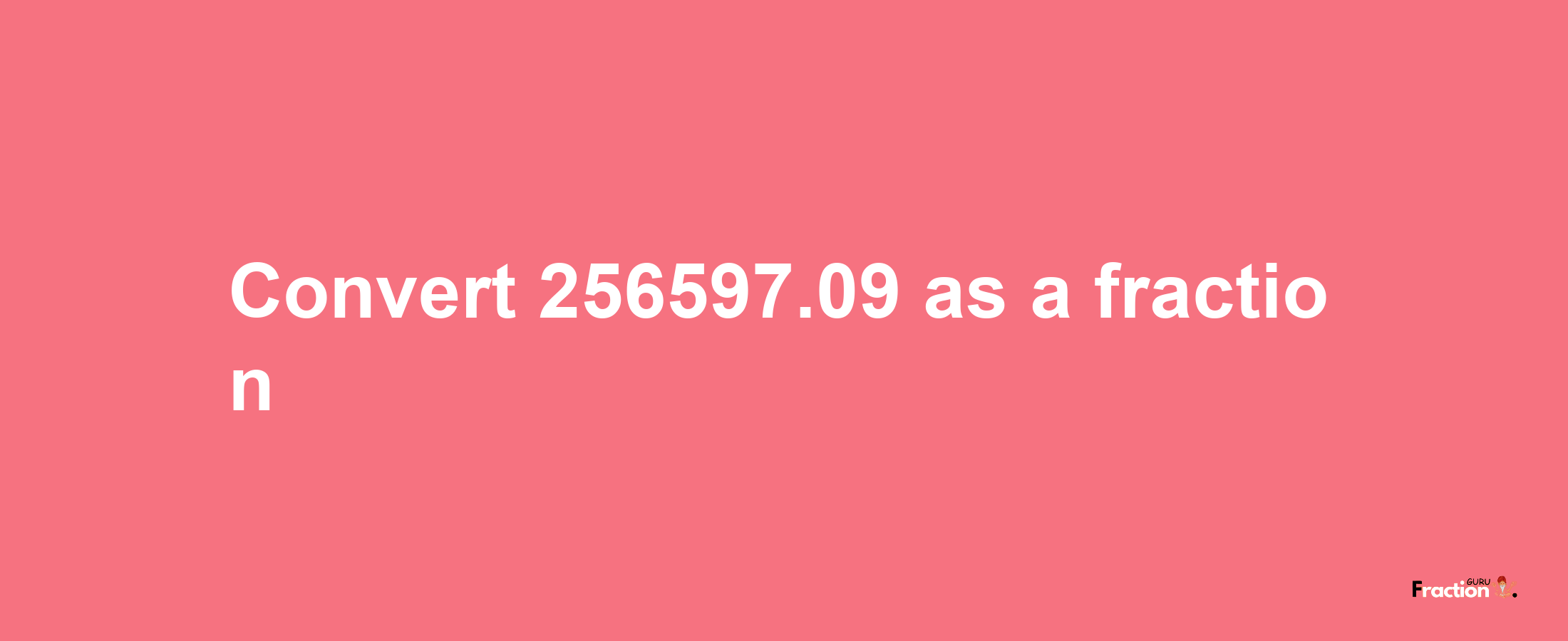 How to convert 256597.09 as a fraction