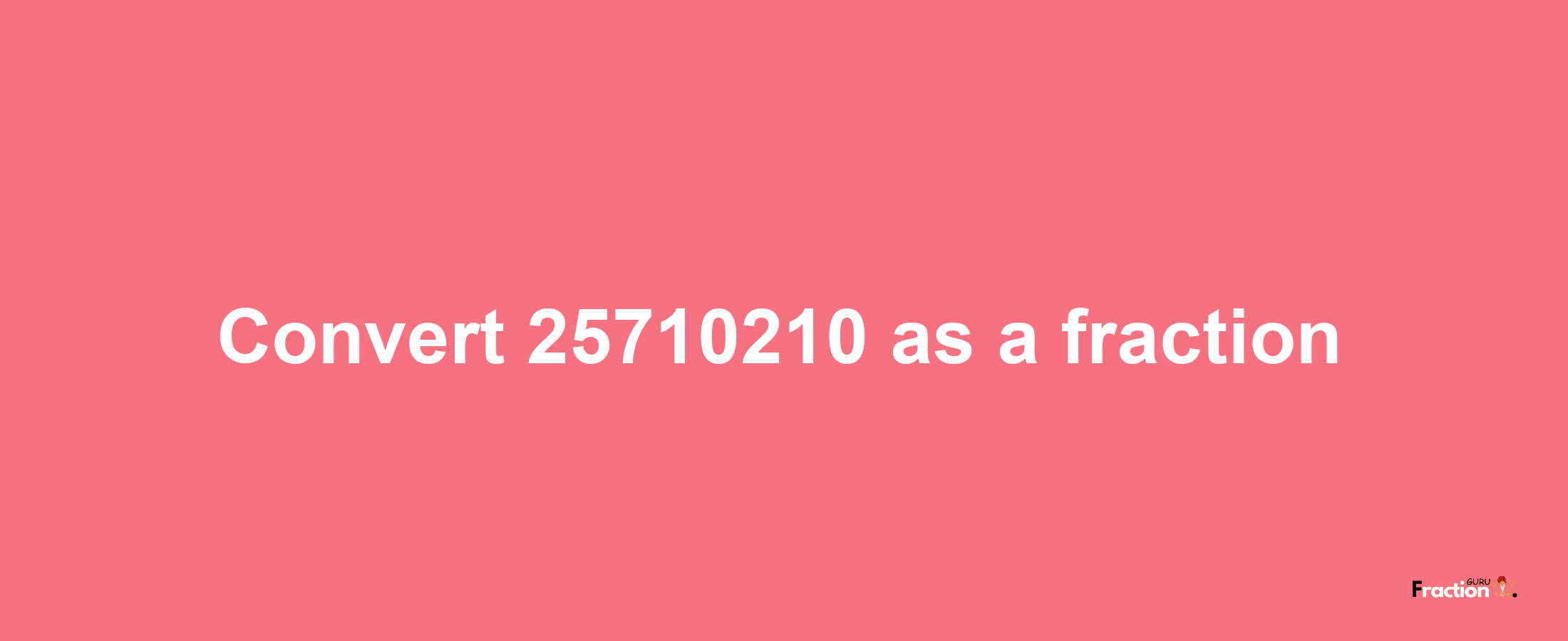 How to convert 25710210 as a fraction