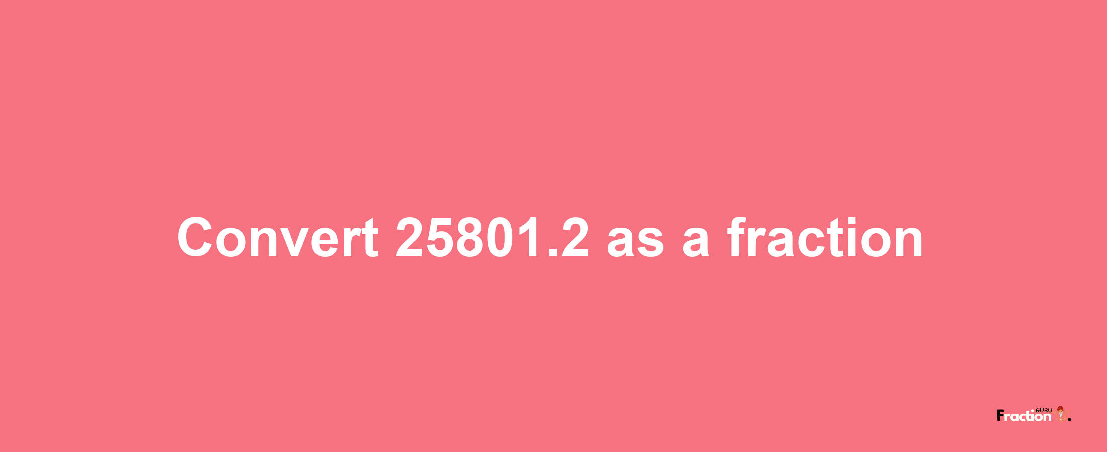 How to convert 25801.2 as a fraction