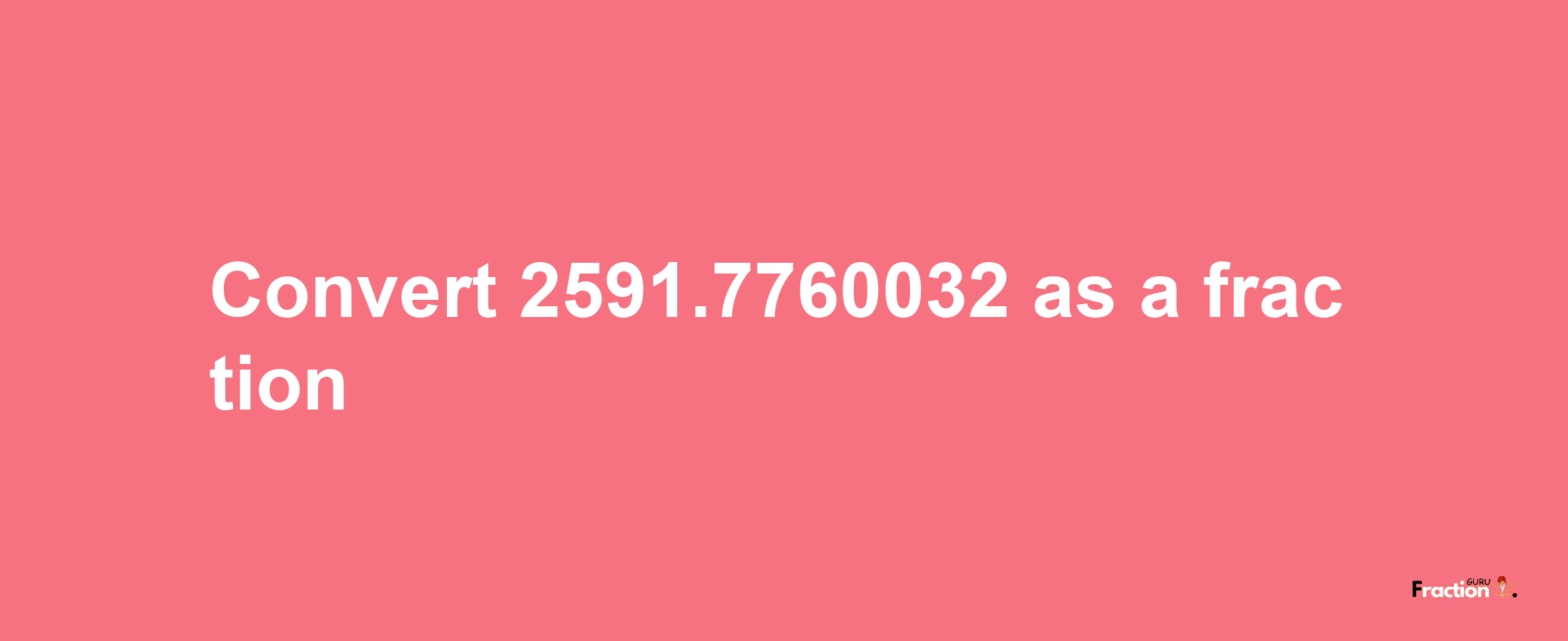 How to convert 2591.7760032 as a fraction