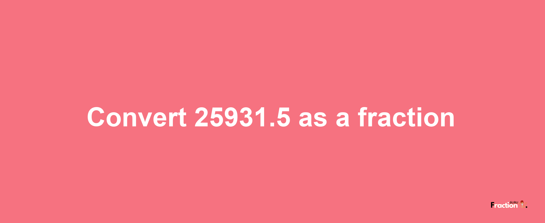 How to convert 25931.5 as a fraction