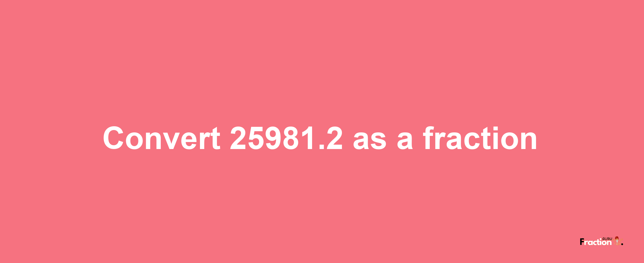 How to convert 25981.2 as a fraction