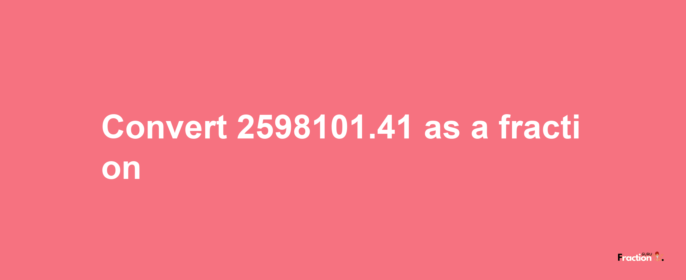 How to convert 2598101.41 as a fraction