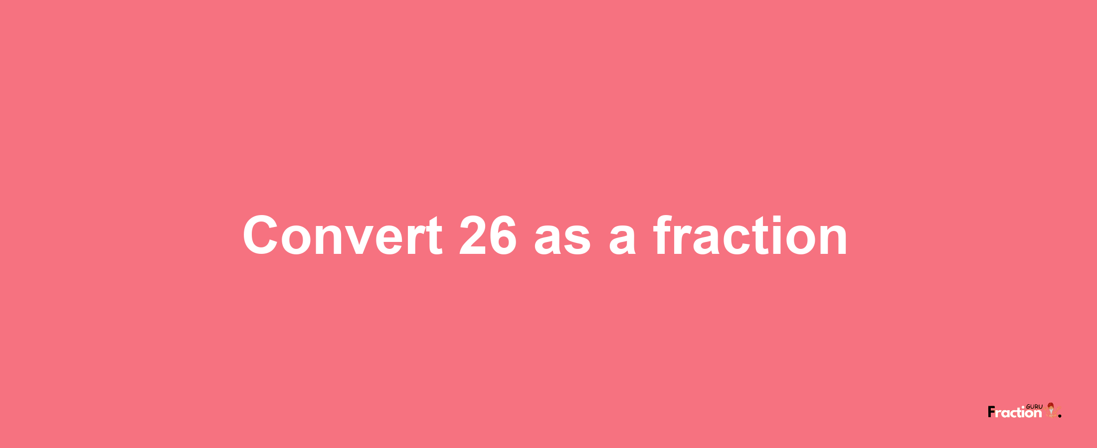 How to convert 26 as a fraction