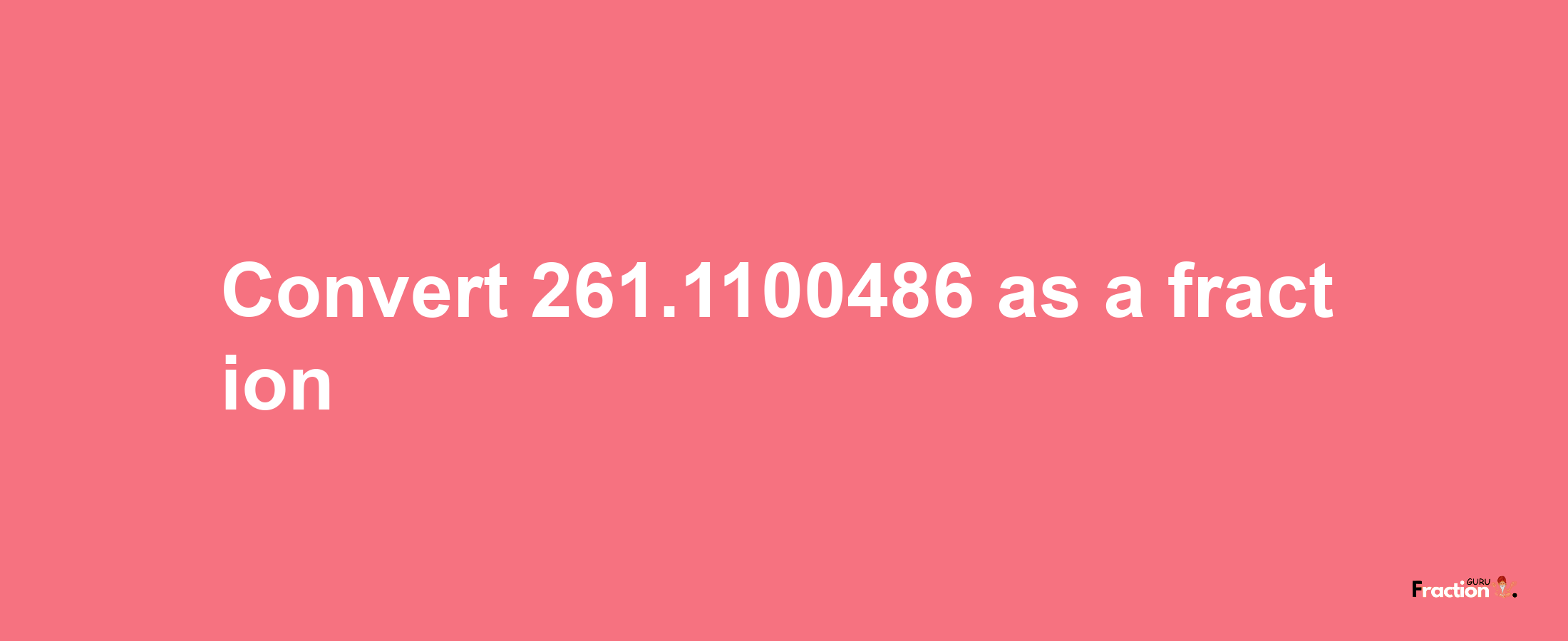 How to convert 261.1100486 as a fraction