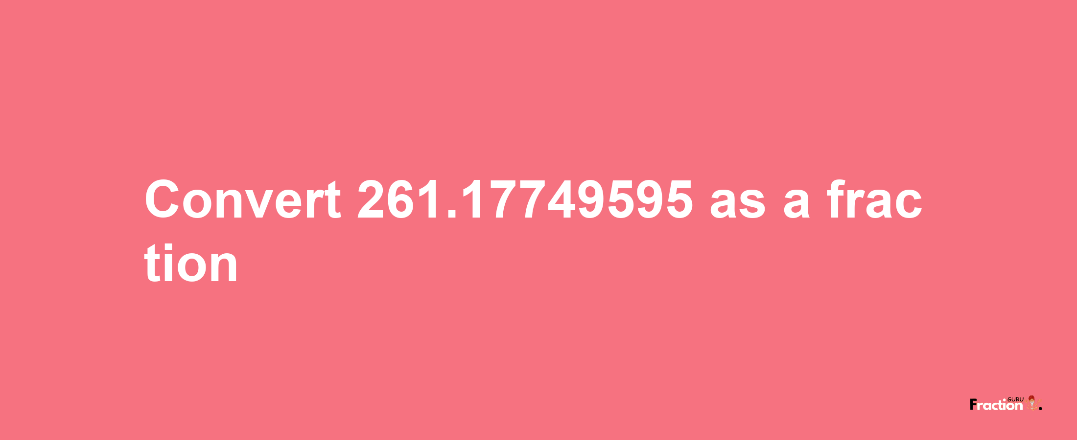 How to convert 261.17749595 as a fraction