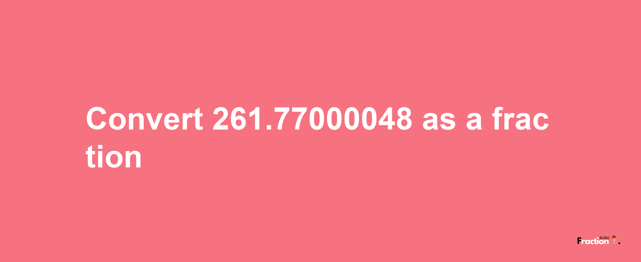 How to convert 261.77000048 as a fraction