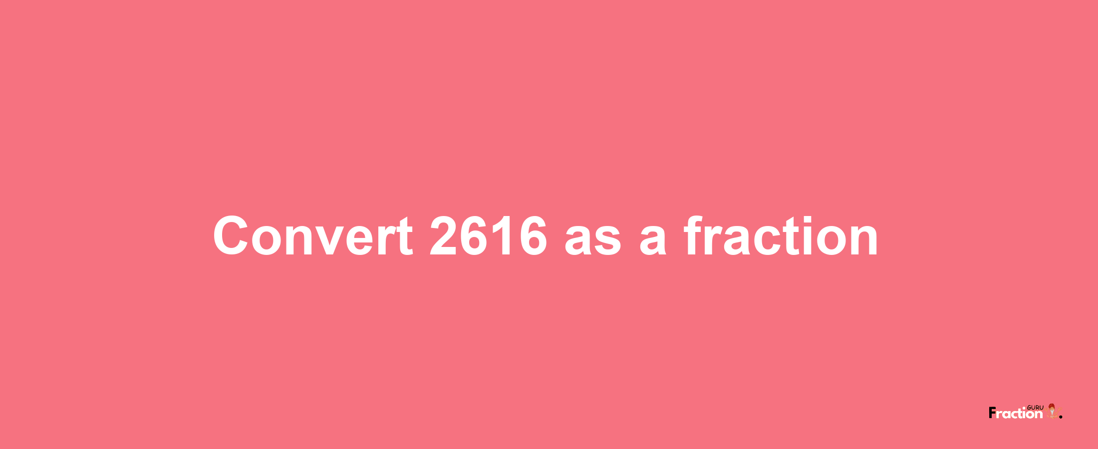 How to convert 2616 as a fraction