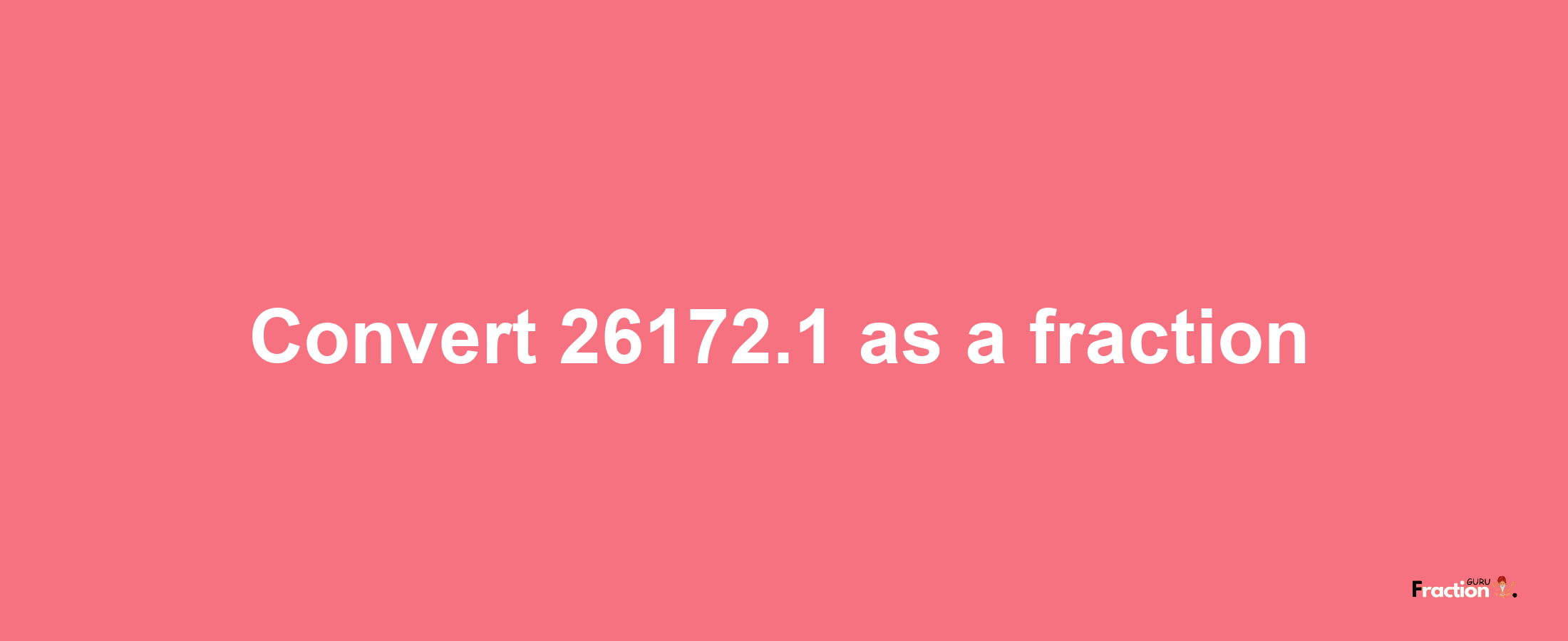 How to convert 26172.1 as a fraction