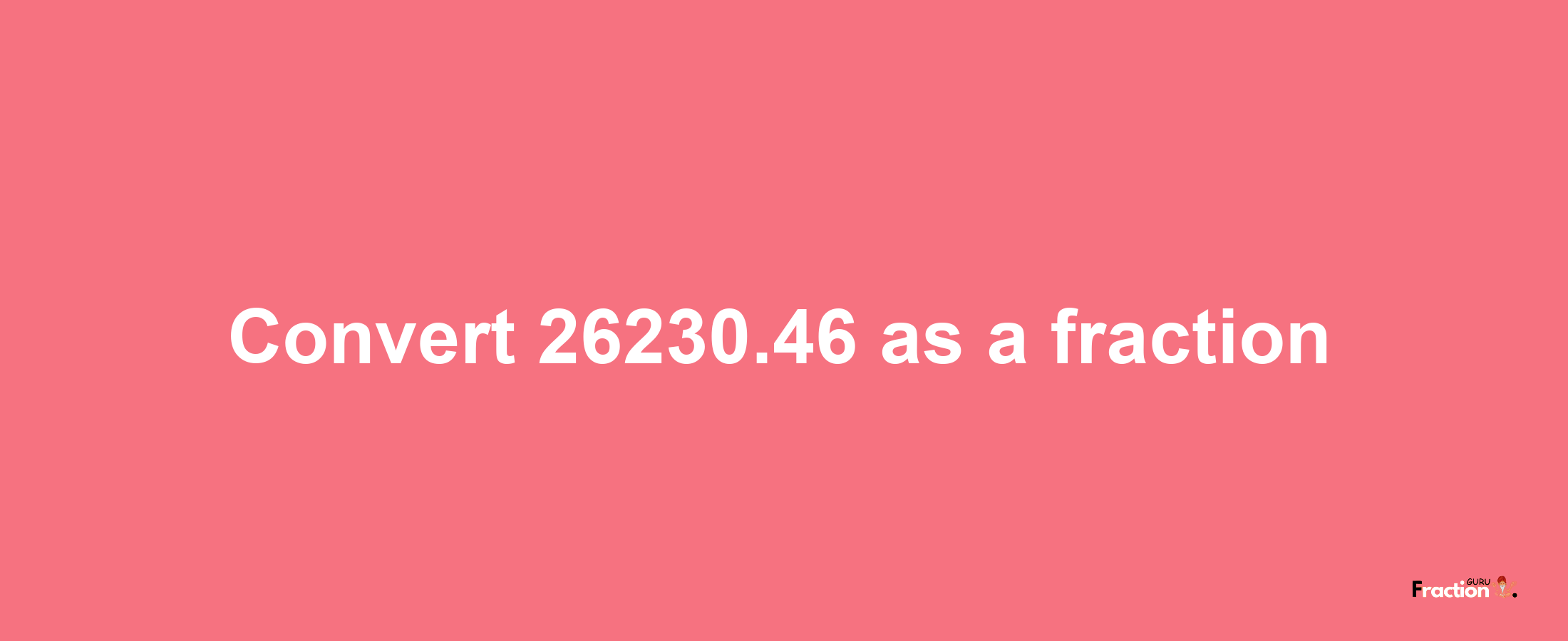 How to convert 26230.46 as a fraction