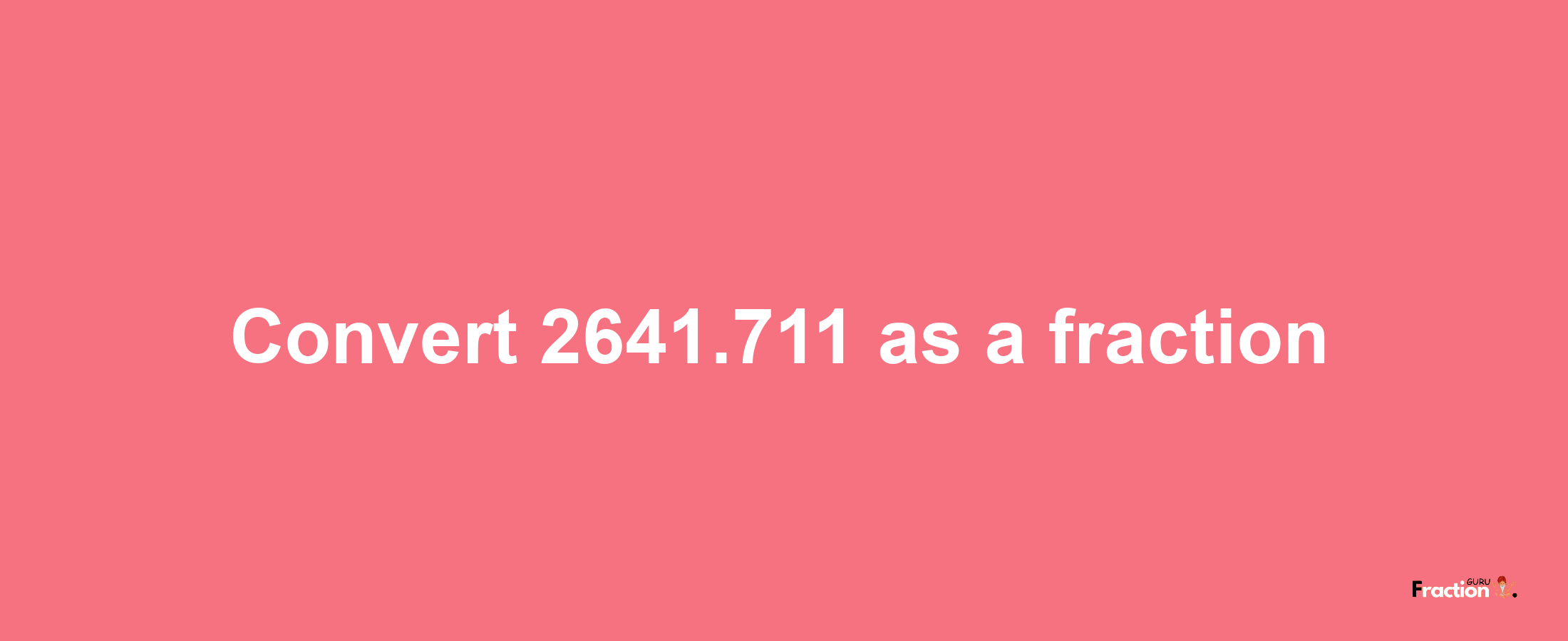 How to convert 2641.711 as a fraction