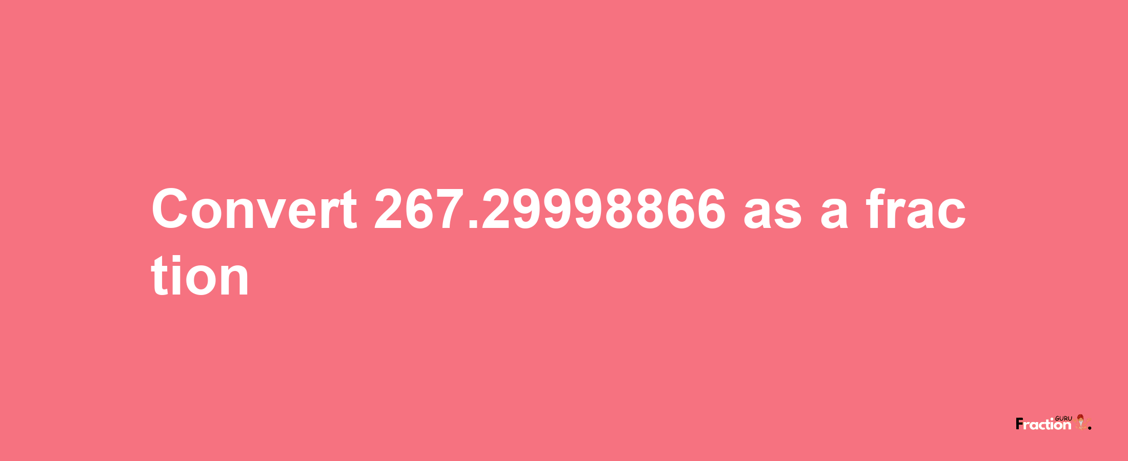 How to convert 267.29998866 as a fraction