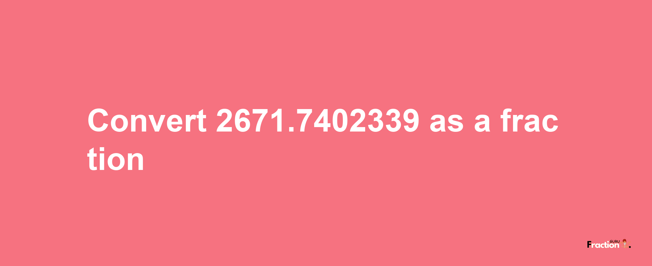 How to convert 2671.7402339 as a fraction