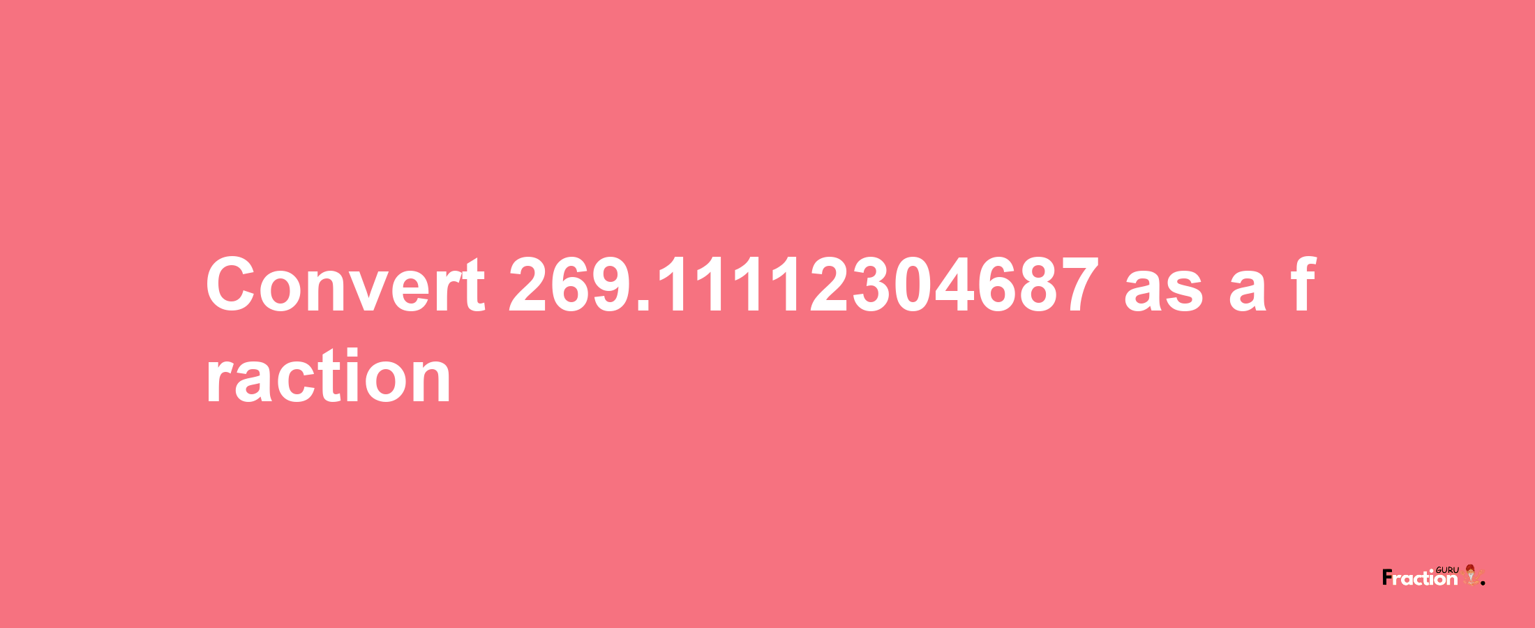 How to convert 269.11112304687 as a fraction