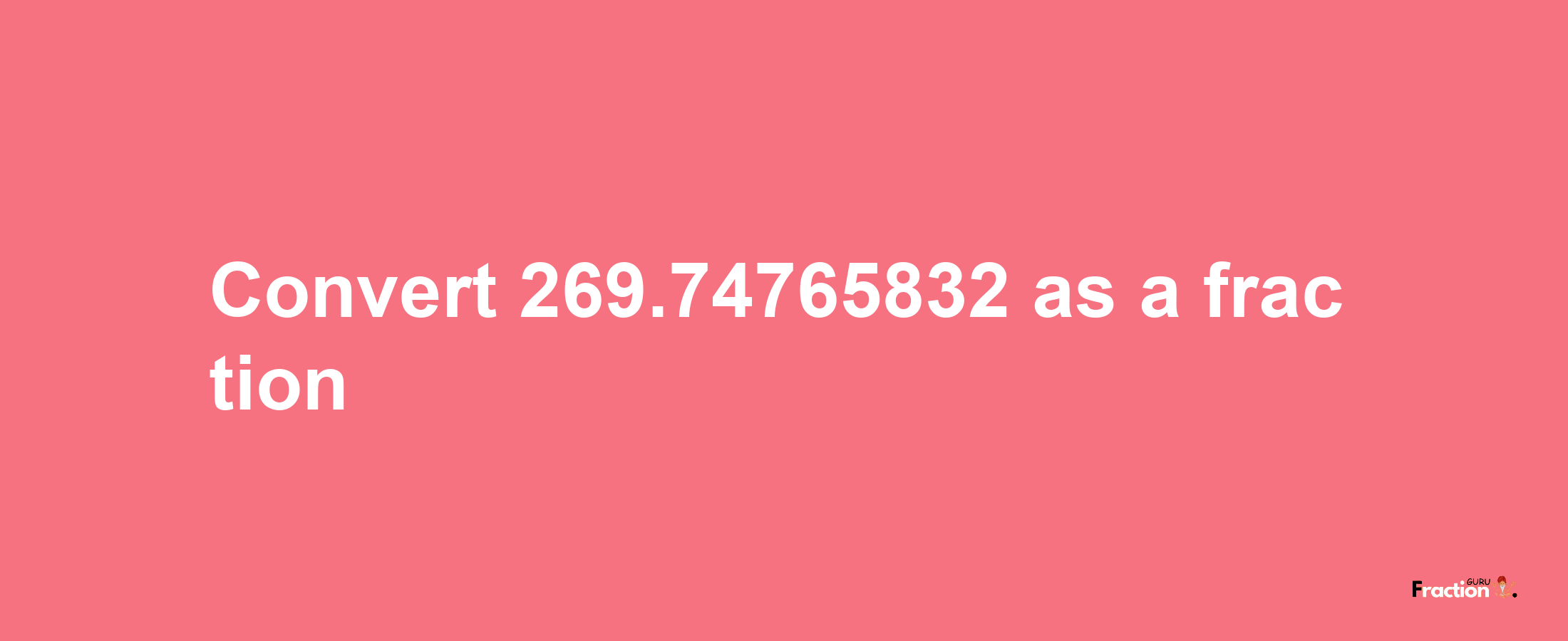 How to convert 269.74765832 as a fraction