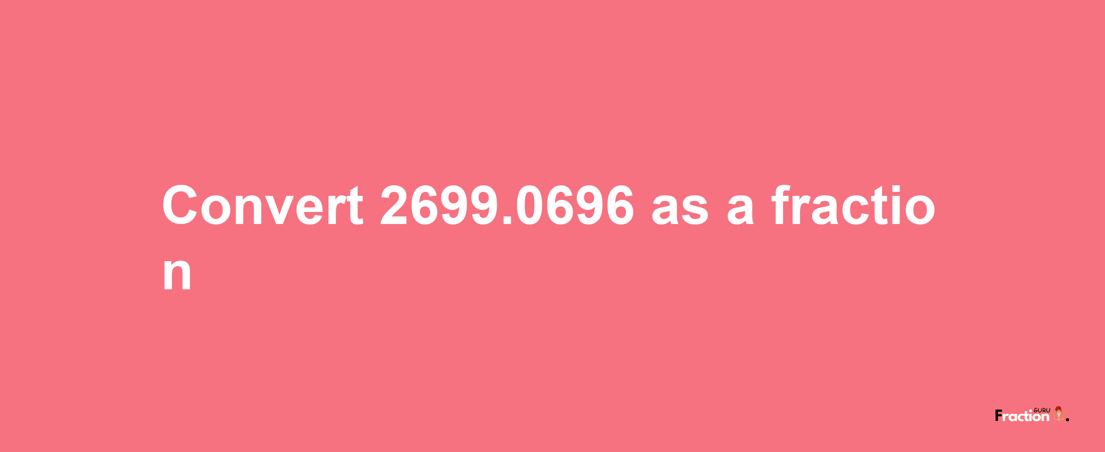 How to convert 2699.0696 as a fraction