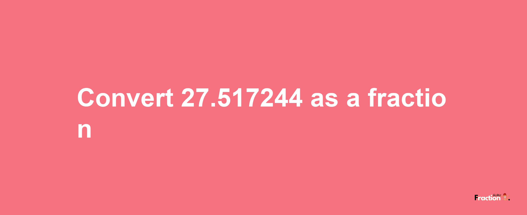 How to convert 27.517244 as a fraction